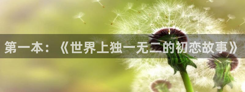 快看漫画官网下载：第一本：《世界上独一无二的初恋故事》