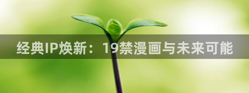 快看漫画总部：经典IP焕新：19禁漫画与未来可能