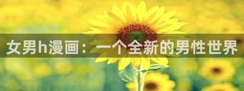 快看漫画免费在线阅读：女男h漫画：一个全新的男性世界