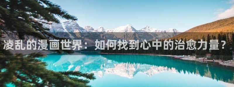 快看漫画免费观看漫画在线看下载：凌乱的漫画世界：如何找到心中的治愈力量？